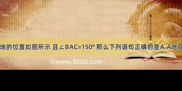 已知A B两地的位置如图所示 且∠BAC=150° 那么下列语句正确的是A.A地在B地的北偏