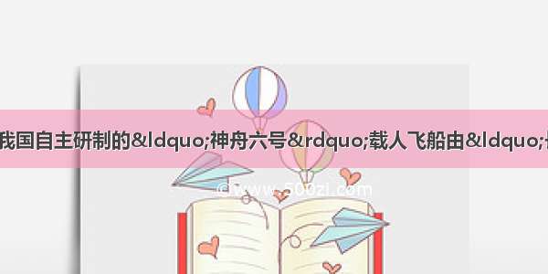 北京时间10月12日9时 我国自主研制的“神舟六号”载人飞船由“长征二号F”运载