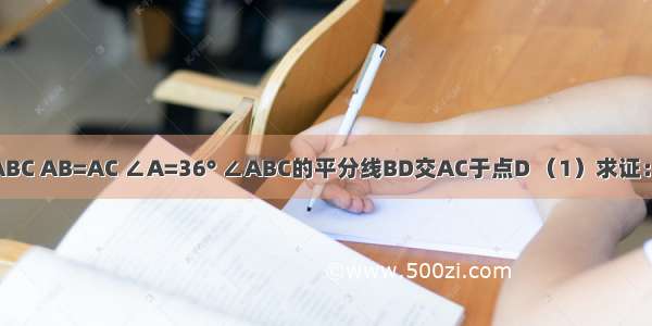 如图 已知△ABC AB=AC ∠A=36° ∠ABC的平分线BD交AC于点D （1）求证：AD=BD=BC