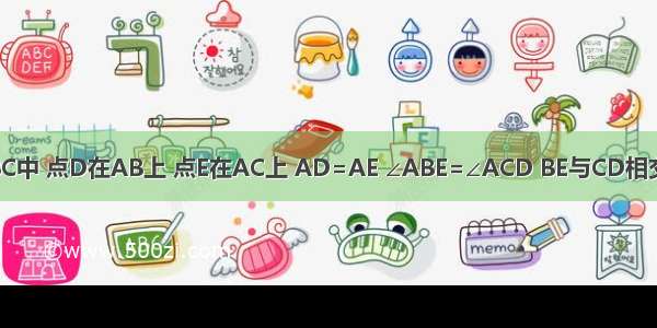 如图 在△ABC中 点D在AB上 点E在AC上 AD=AE ∠ABE=∠ACD BE与CD相交于点F 试判