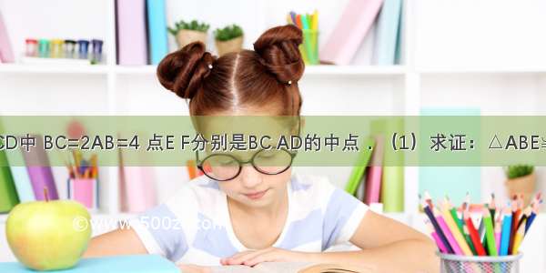 如图 在?ABCD中 BC=2AB=4 点E F分别是BC AD的中点．（1）求证：△ABE≌△CDF；（