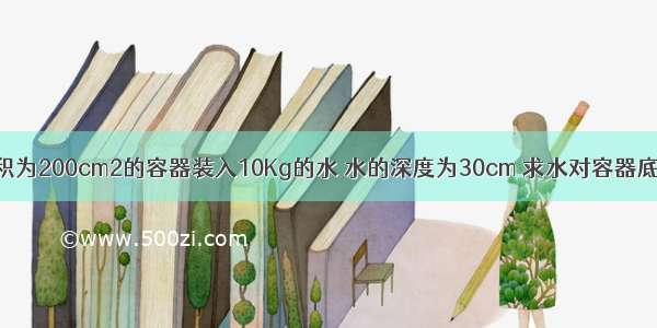 如图所示 底面积为200cm2的容器装入10Kg的水 水的深度为30cm 求水对容器底的压力和压强．