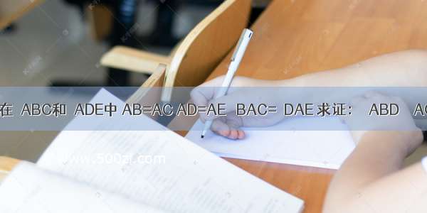 如图 在△ABC和△ADE中 AB=AC AD=AE ∠BAC=∠DAE 求证：△ABD≌△ACE．