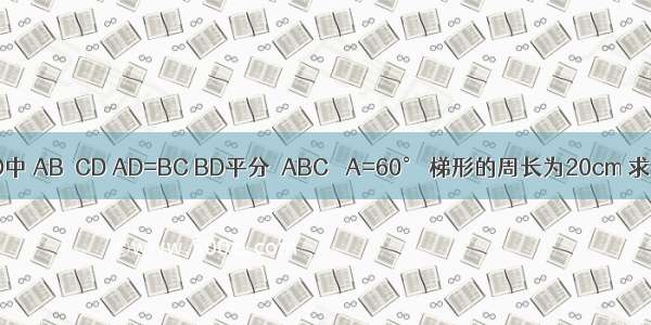 如图 梯形ABCD中 AB∥CD AD=BC BD平分∠ABC ∠A=60° 梯形的周长为20cm 求梯形各边的长．