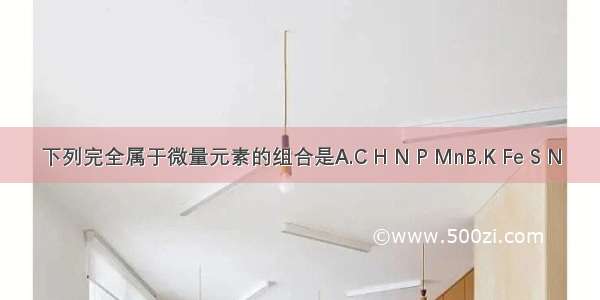 下列完全属于微量元素的组合是A.C H N P MnB.K Fe S N