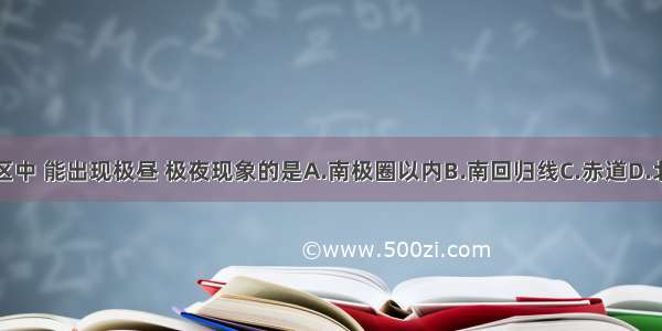 下列地区中 能出现极昼 极夜现象的是A.南极圈以内B.南回归线C.赤道D.北回归线