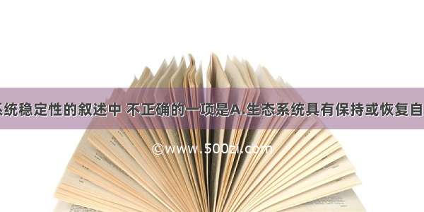 有关生态系统稳定性的叙述中 不正确的一项是A.生态系统具有保持或恢复自身结构和功