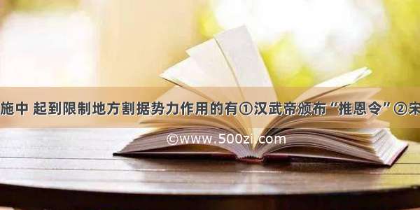 下列历代措施中 起到限制地方割据势力作用的有①汉武帝颁布“推恩令”②宋太祖派文臣