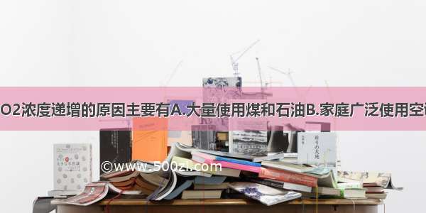 全球大气中CO2浓度递增的原因主要有A.大量使用煤和石油B.家庭广泛使用空调和电冰箱C.