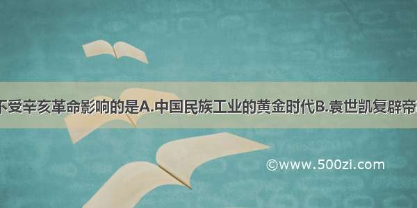 下列事件不受辛亥革命影响的是A.中国民族工业的黄金时代B.袁世凯复辟帝制的失败C