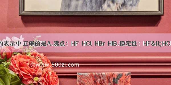 下列各组性质比较的表示中 正确的是A.沸点：HF＜HCl＜HBr＜HIB.稳定性：HF&lt;HCl&lt;HBr&lt;H