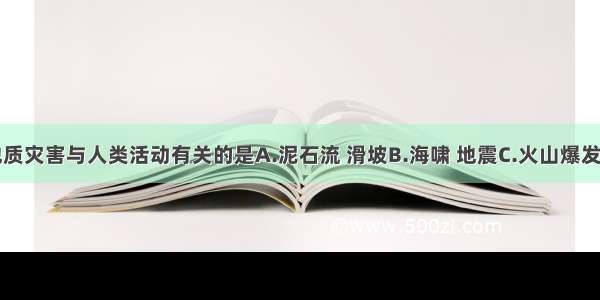 下列地质灾害与人类活动有关的是A.泥石流 滑坡B.海啸 地震C.火山爆发 海啸D