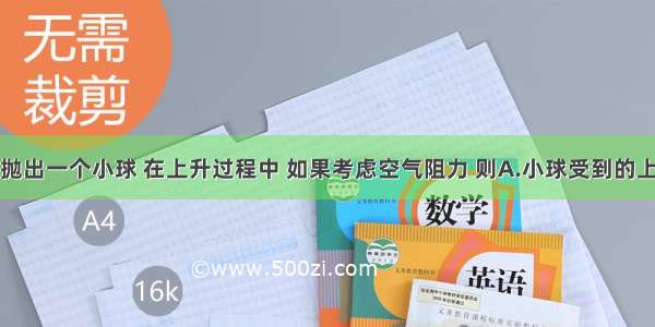 竖直向上抛出一个小球 在上升过程中 如果考虑空气阻力 则A.小球受到的上抛力越来