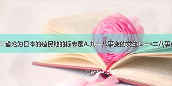 中国东北三省沦为日本的殖民地的标志是A.九一八事变的发生B.一·二八事变的发生C