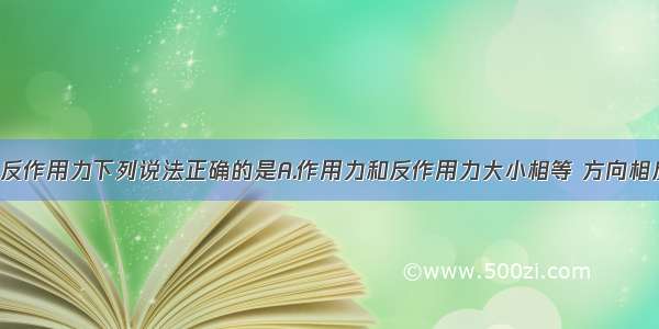 关于作用力反作用力下列说法正确的是A.作用力和反作用力大小相等 方向相反 作用在同