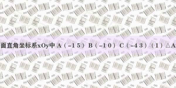 如图 在平面直角坐标系xOy中 A（-1 5） B（-1 0） C（-4 3）（1）△ABC的面积