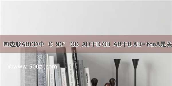 已知 如图：四边形ABCD中 ∠C＞90° CD⊥AD于D CB⊥AB于B AB= tanA是关于x的方