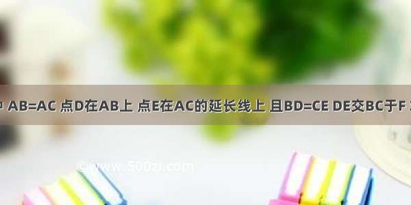 如图 △ABC中 AB=AC 点D在AB上 点E在AC的延长线上 且BD=CE DE交BC于F 求证：DF=EF．