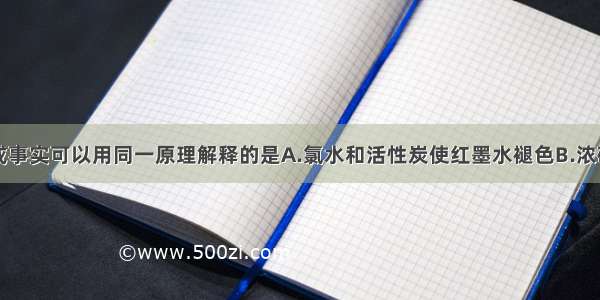 下列现象或事实可以用同一原理解释的是A.氯水和活性炭使红墨水褪色B.浓硫酸和浓硝