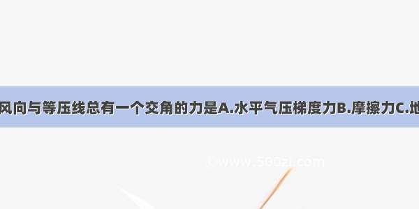 使近地面风向与等压线总有一个交角的力是A.水平气压梯度力B.摩擦力C.地转偏向力