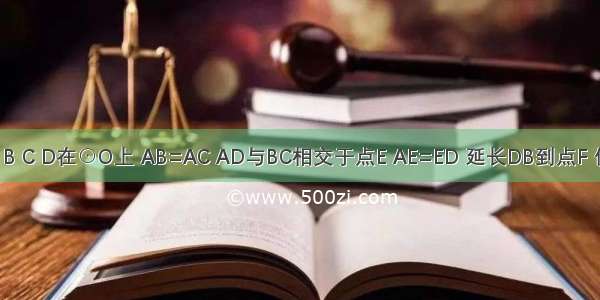 如图 点A B C D在⊙O上 AB=AC AD与BC相交于点E AE=ED 延长DB到点F 使FB=BD 