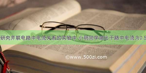 在用电流表研究并联电路中电流关系的实验中 小明同学测出干路中电流为0.5A 通过灯L1