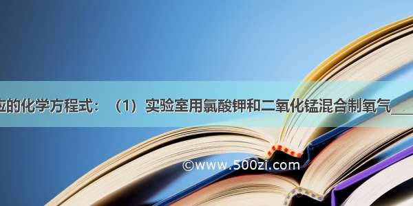 写出下列反应的化学方程式：（1）实验室用氯酸钾和二氧化锰混合制氧气______；（2）电