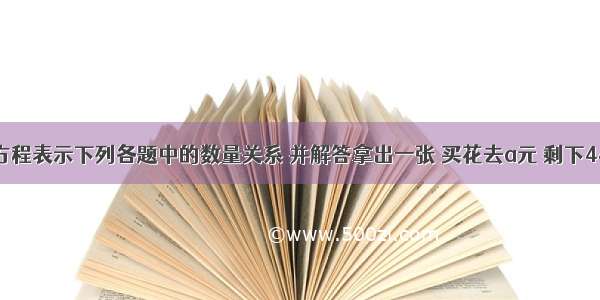 用方程表示下列各题中的数量关系 并解答拿出一张 买花去a元 剩下44元．