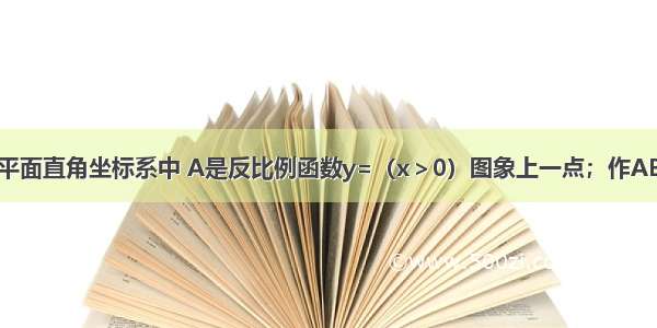 如图所示 在平面直角坐标系中 A是反比例函数y=（x＞0）图象上一点；作AB垂直x轴于B