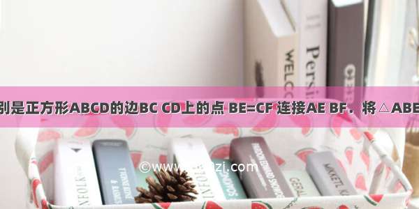 如图 E F分别是正方形ABCD的边BC CD上的点 BE=CF 连接AE BF．将△ABE绕正方形的