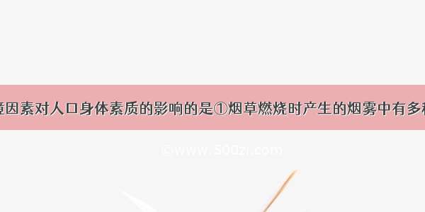 属于原生环境因素对人口身体素质的影响的是①烟草燃烧时产生的烟雾中有多种致病变物质