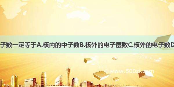 在原子中 质子数一定等于A.核内的中子数B.核外的电子层数C.核外的电子数D.最外层上的