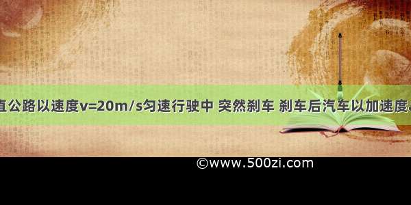 汽车沿一平直公路以速度v=20m/s匀速行驶中 突然刹车 刹车后汽车以加速度a=-5m/s2运