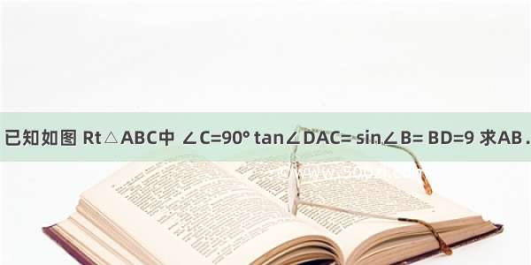 已知如图 Rt△ABC中 ∠C=90° tan∠DAC= sin∠B= BD=9 求AB．