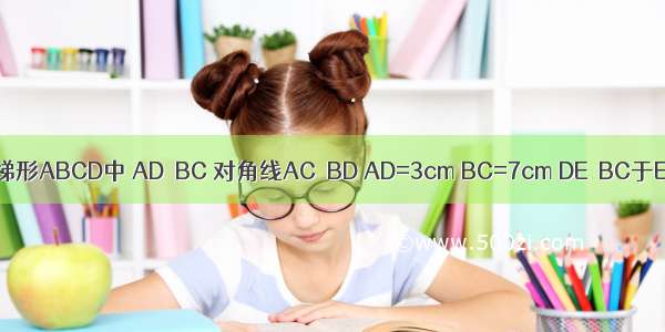 如图 已知等腰梯形ABCD中 AD∥BC 对角线AC⊥BD AD=3cm BC=7cm DE⊥BC于E 试求DE的长．