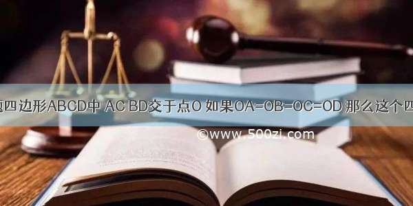 单选题四边形ABCD中 AC BD交于点O 如果OA=OB=OC=OD 那么这个四边形