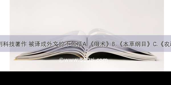 单选题下列科技著作 被译成外文的不包括A.《缀术》B.《本草纲目》C.《农政全书》D.