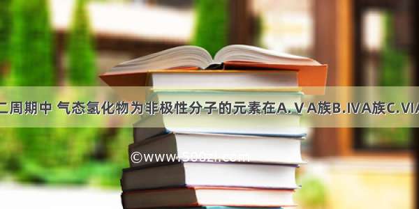 单选题第二周期中 气态氢化物为非极性分子的元素在A.ⅤA族B.ⅣA族C.ⅥA族D.ⅦA