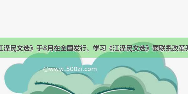 单选题《江泽民文选》于8月在全国发行。学习《江泽民文选》要联系改革开放和社会