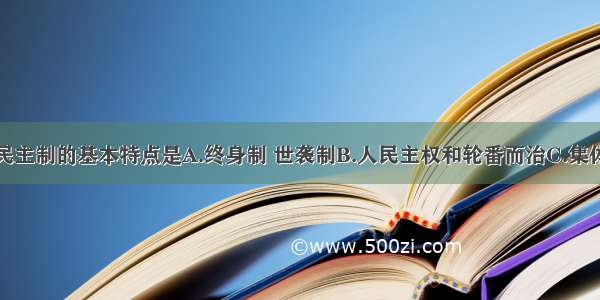 单选题雅典民主制的基本特点是A.终身制 世袭制B.人民主权和轮番而治C.集体领导的任期