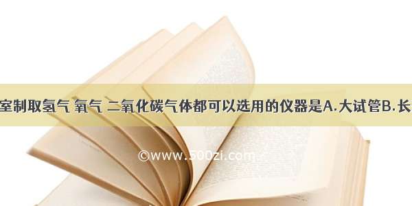 单选题实验室制取氢气 氧气 二氧化碳气体都可以选用的仪器是A.大试管B.长颈漏斗C.锥