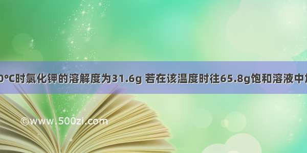 单选题20℃时氯化钾的溶解度为31.6g 若在该温度时往65.8g饱和溶液中加入2g氯