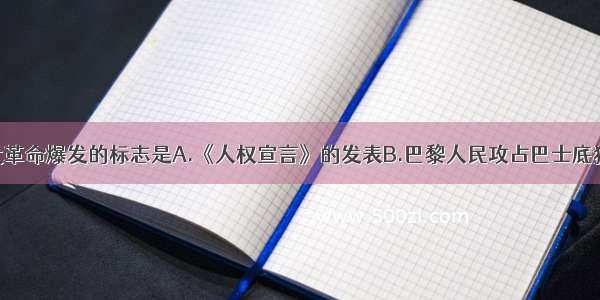 单选题法国大革命爆发的标志是A.《人权宣言》的发表B.巴黎人民攻占巴士底狱C.波士顿倾