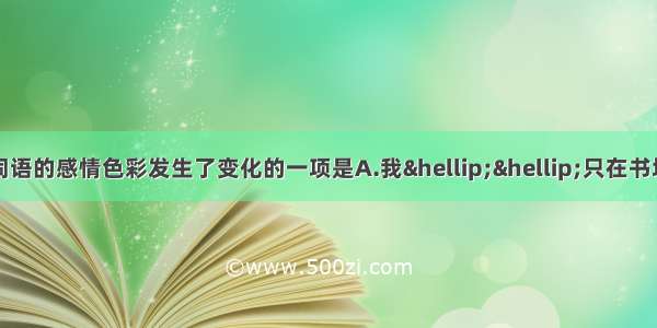 单选题下列加粗的词语的感情色彩发生了变化的一项是A.我……只在书垛给我留出的窄窄小