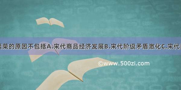 单选题宋词繁荣的原因不包括A.宋代商品经济发展B.宋代阶级矛盾激化C.宋代民族矛盾尖锐