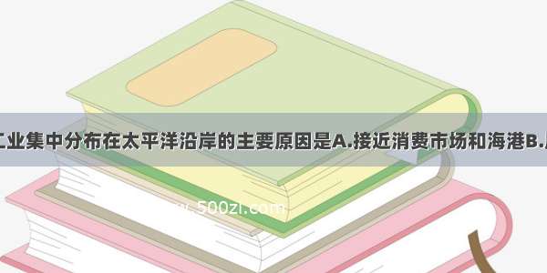 单选题日本工业集中分布在太平洋沿岸的主要原因是A.接近消费市场和海港B.周围环境条件