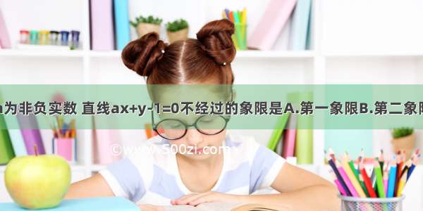 单选题a为非负实数 直线ax+y-1=0不经过的象限是A.第一象限B.第二象限C.第三