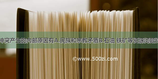 单选题阿以冲突产生的内部原因有A.民族和宗教矛盾B.石油 铁矿等资源问题纠纷C.人口增