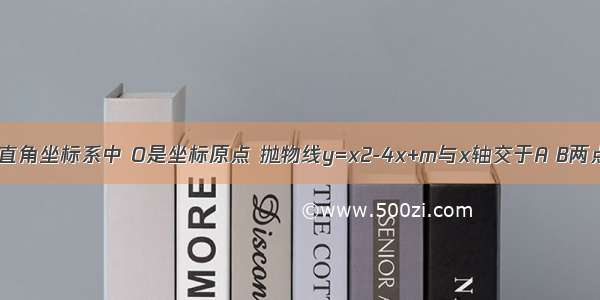 如图 在平面直角坐标系中 O是坐标原点 抛物线y=x2-4x+m与x轴交于A B两点（点A在点