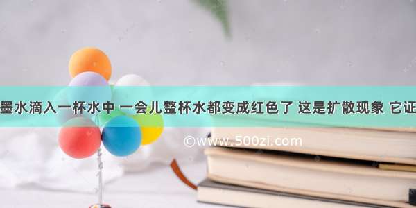 将一滴红墨水滴入一杯水中 一会儿整杯水都变成红色了 这是扩散现象 它证明了A.分